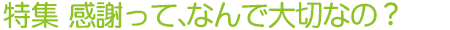 特集 感謝って、なんで大切なの?