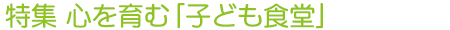 特集　心を育む「子ども食堂」